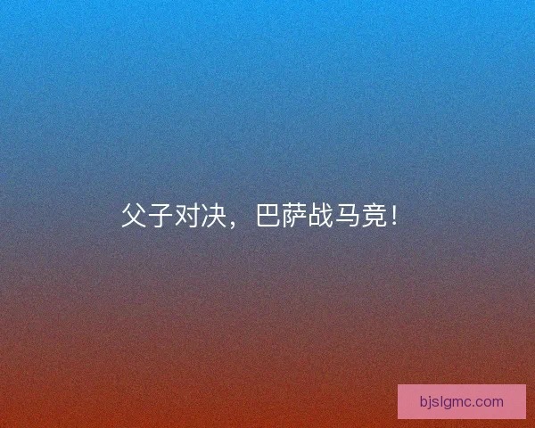 父子对决，巴萨战马竞！