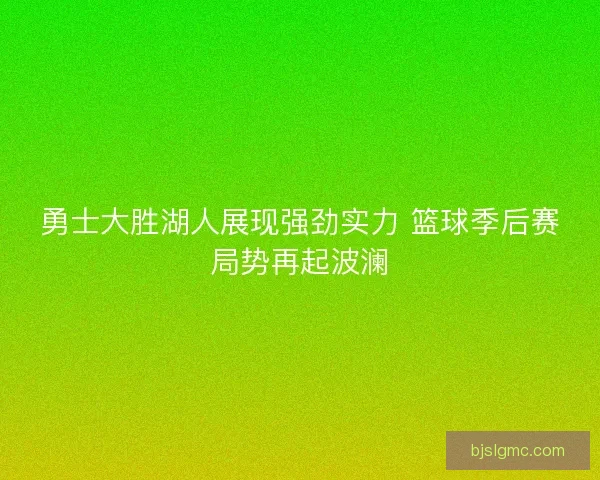 勇士大胜湖人展现强劲实力 篮球季后赛局势再起波澜