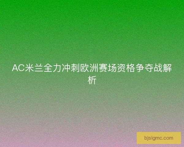 AC米兰全力冲刺欧洲赛场资格争夺战解析
