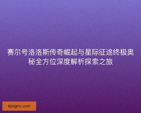 赛尔号洛洛斯传奇崛起与星际征途终极奥秘全方位深度解析探索之旅