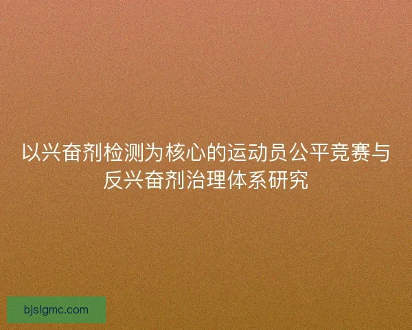 以兴奋剂检测为核心的运动员公平竞赛与反兴奋剂治理体系研究