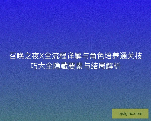 召唤之夜X全流程详解与角色培养通关技巧大全隐藏要素与结局解析