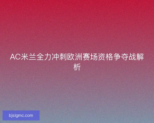AC米兰全力冲刺欧洲赛场资格争夺战解析